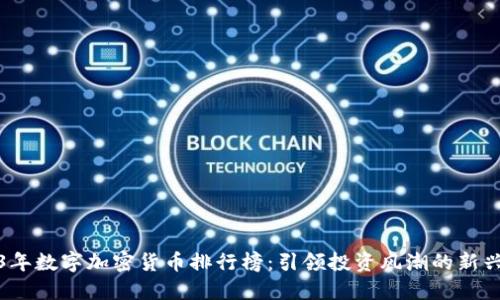 2023年数字加密货币排行榜：引领投资风潮的新兴巨头