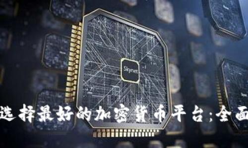 如何选择最好的加密货币平台：全面指南
