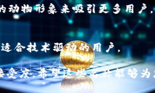 小狐钱包代币名 是一个具有趣味性和实用性的代币，旨在为用户提供便捷、安全的数字资产管理体验。以下是一些可能的代币名及其简要介绍：

1. **FoxCoin（狐币）**  
   这个名称直观地与“小狐钱包”相关联，同时“Fox”寓意着智慧与灵巧，适合数字资产的灵活使用与管理。

2. **LittleFoxToken（小狐代币）**  
   这个名称强调了产品的品牌形象，与小狐狸这一形象相结合，突出了可爱与亲和力，吸引年轻用户群体。

3. **FoxyCash（狐现金）**  
   此名称突出代币作为现金的功能，同时带有活泼的色彩，适合用于小额支付和日常交易，满足用户的实用需求。

4. **HuskyToken（哈士奇币）**  
   虽然与“小狐钱包”不完全相关，但通过使用其他受欢迎的动物形象来吸引更多用户，具有较高的市场识别度。

5. **SmartFoxToken（智能狐代币）**  
   强调智能合约的使用，表示优惠与灵活的数字交易经验，适合技术驱动的用户。

选择一个合适的代币名，需考虑品牌形象、市场定位和用户接受度。希望这些名称能够为您提供灵感，助力“小狐钱包”在数字资产领域的发展与推广。