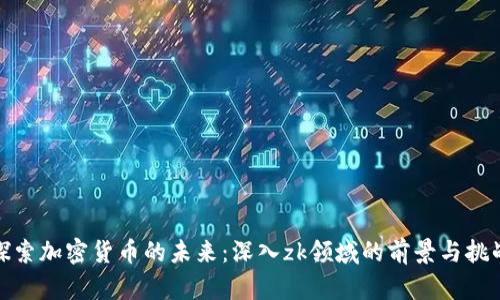 探索加密货币的未来：深入zk领域的前景与挑战