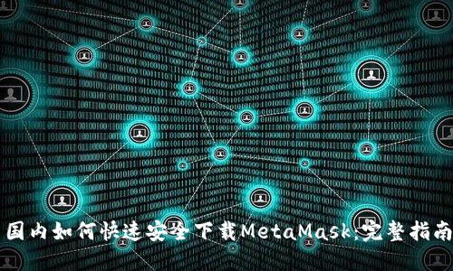 国内如何快速安全下载MetaMask：完整指南