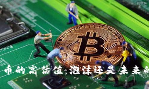 加密货币的高估值：泡沫还是未来的趋势？