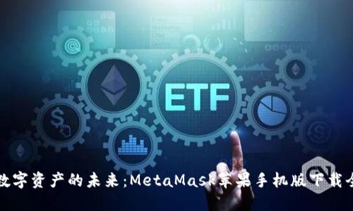 掌握数字资产的未来：MetaMask苹果手机版下载全攻略