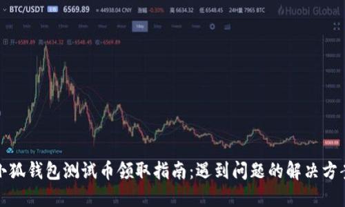 小狐钱包测试币领取指南：遇到问题的解决方案