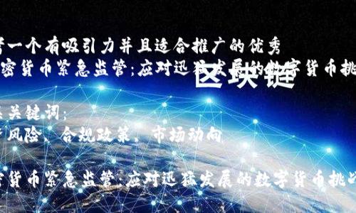 思考一个有吸引力并且适合推广的优秀
《加密货币紧急监管：应对迅猛发展的数字货币挑战》

相关关键词：
投资风险, 合规政策, 市场动向

加密货币紧急监管：应对迅猛发展的数字货币挑战