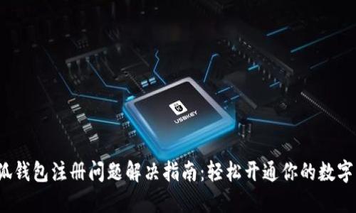  小狐钱包注册问题解决指南：轻松开通你的数字钱包