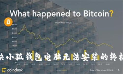 : 解决小狐钱包电脑无法安装的终极指南