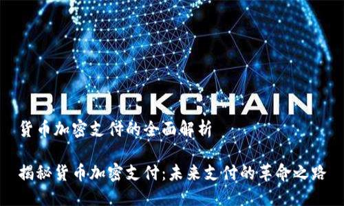 货币加密支付的全面解析

揭秘货币加密支付：未来支付的革命之路