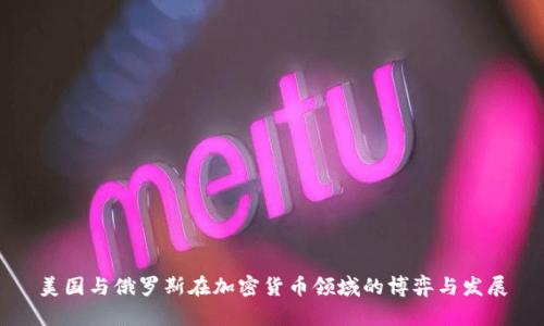 美国与俄罗斯在加密货币领域的博弈与发展
