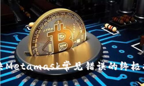 解决Metamask常见错误的终极指南