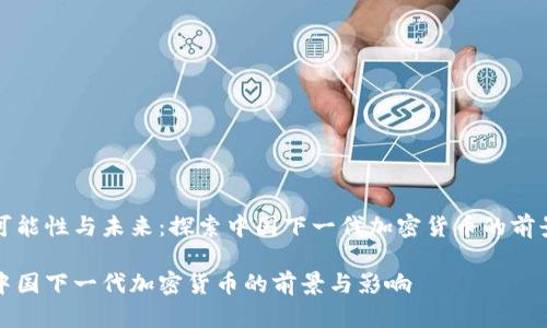 可能性与未来：探索中国下一代加密货币的前景

中国下一代加密货币的前景与影响