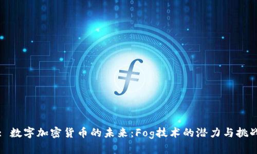 : 数字加密货币的未来：Fog技术的潜力与挑战