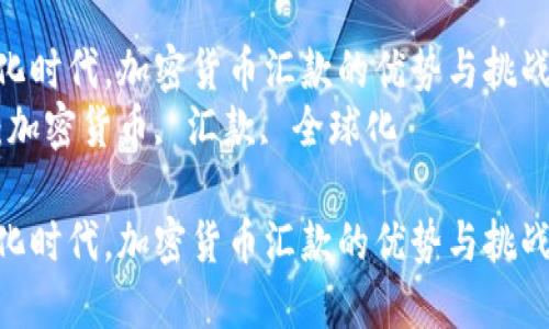 在全球化时代，加密货币汇款的优势与挑战探讨  
关键词：加密货币, 汇款, 全球化  

在全球化时代，加密货币汇款的优势与挑战探讨