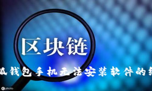 解决小狐钱包手机无法安装软件的终极指南