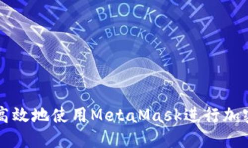 如何安全高效地使用MetaMask进行加密货币交易