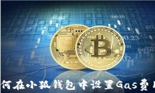 
如何在小狐钱包中设置Gas费用？