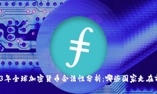 2023年全球加密货币合法性分析：哪些国家走在前沿？