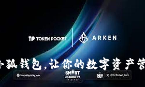 全面升级小狐钱包，让你的数字资产管理更轻松！