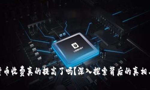加密货币收费真的提高了吗？深入探索背后的真相与影响