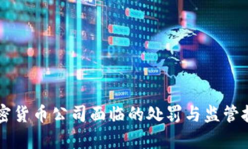 美国加密货币公司面临的处罚与监管挑战分析