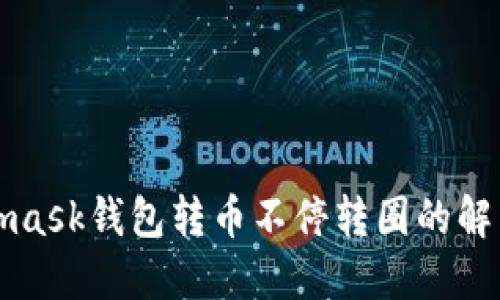 Metamask钱包转币不停转圈的解决攻略