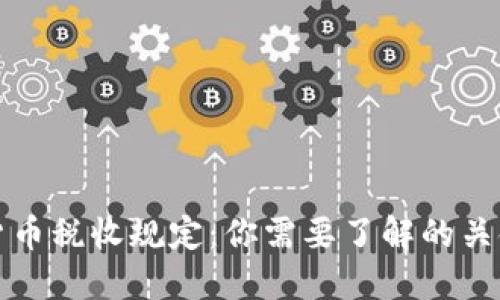 加密货币税收规定：你需要了解的关键要素