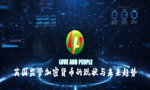 英国监管加密货币的现状与未来趋势