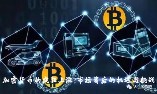 加密货币的疯狂上涨：市场背后的机遇与挑战