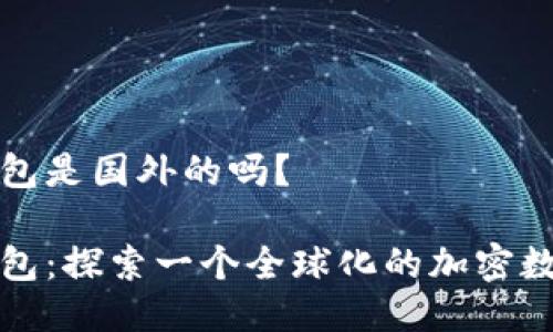 小狐钱包是国外的吗？

小狐钱包：探索一个全球化的加密数字钱包