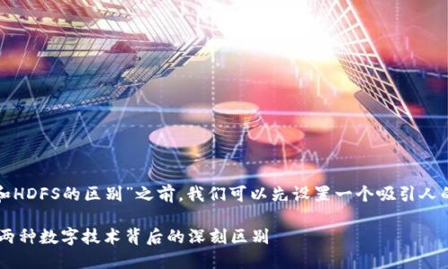 在探讨“加密货币和HDFS的区别”之前，我们可以先设置一个吸引人的和相关的关键词。

加密货币与HDFS：两种数字技术背后的深刻区别
