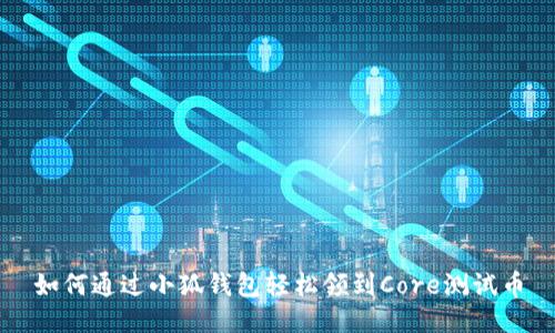 如何通过小狐钱包轻松领到Core测试币