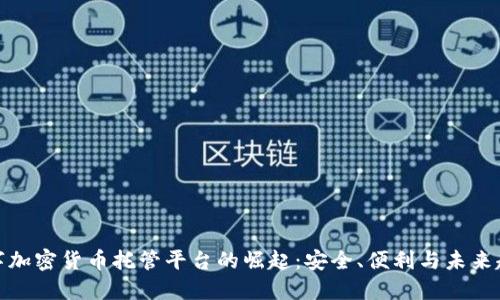 数字加密货币托管平台的崛起：安全、便利与未来趋势
