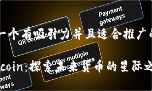 思考一个有吸引力并且适合推广的优秀

Marscoin：探索未来货币的星际之旅
