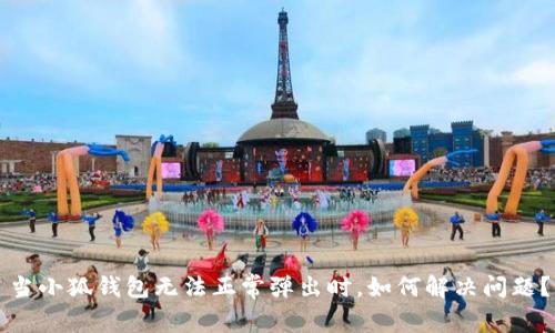 当小狐钱包无法正常弹出时，如何解决问题？