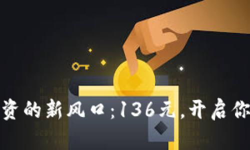 加密货币投资的新风口：136元，开启你的财富之旅