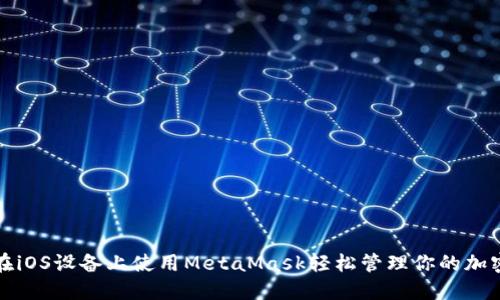如何在iOS设备上使用MetaMask轻松管理你的加密资产