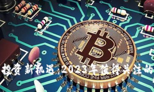 加密货币投资新机遇：2023年值得关注的数字资产